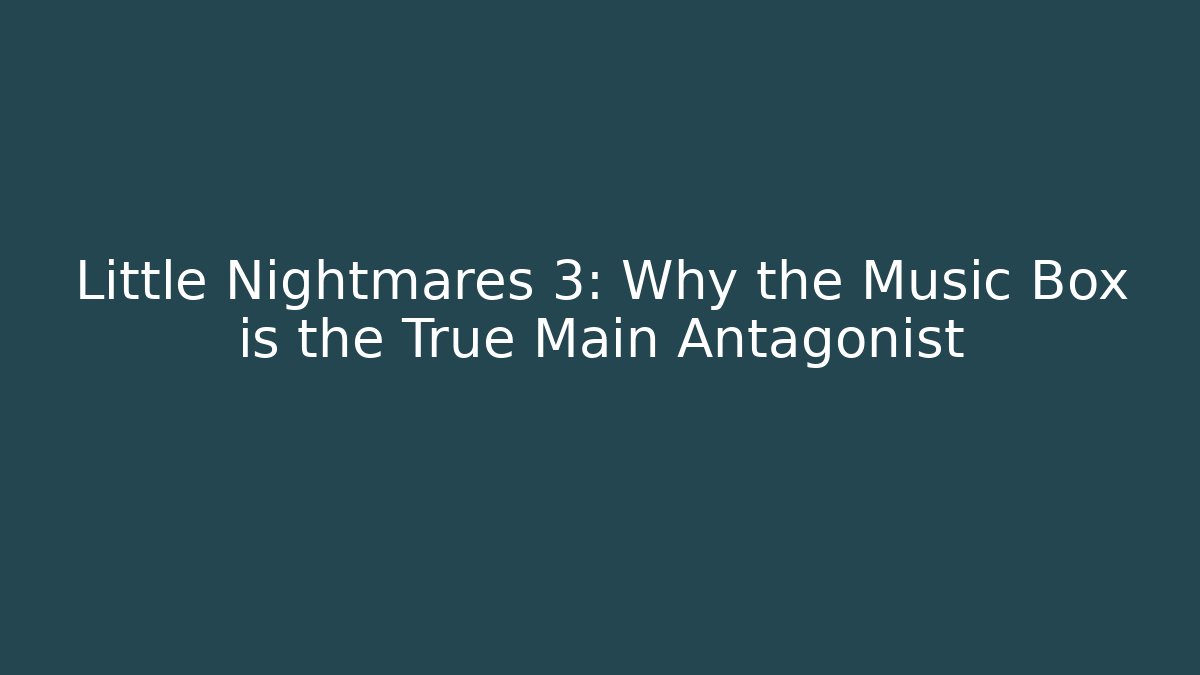 Little Nightmares 3: Why the Music Box is the True Main Antagonist