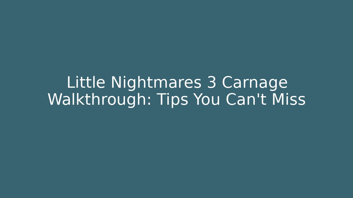 Little Nightmares 3 Carnage Walkthrough: Tips You Can't Miss