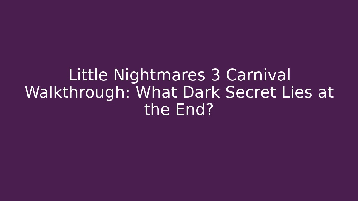 Little Nightmares 3 Carnival Walkthrough: What Dark Secret Lies at the End?
