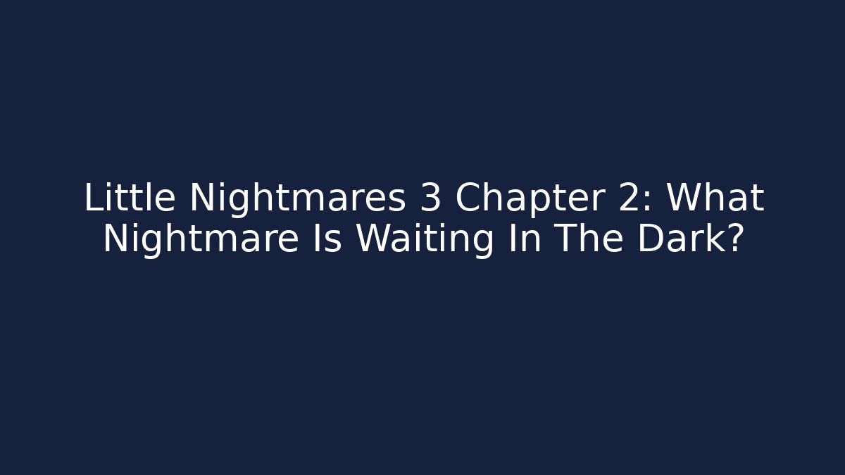 Little Nightmares 3 Chapter 2: What Nightmare Is Waiting In The Dark?