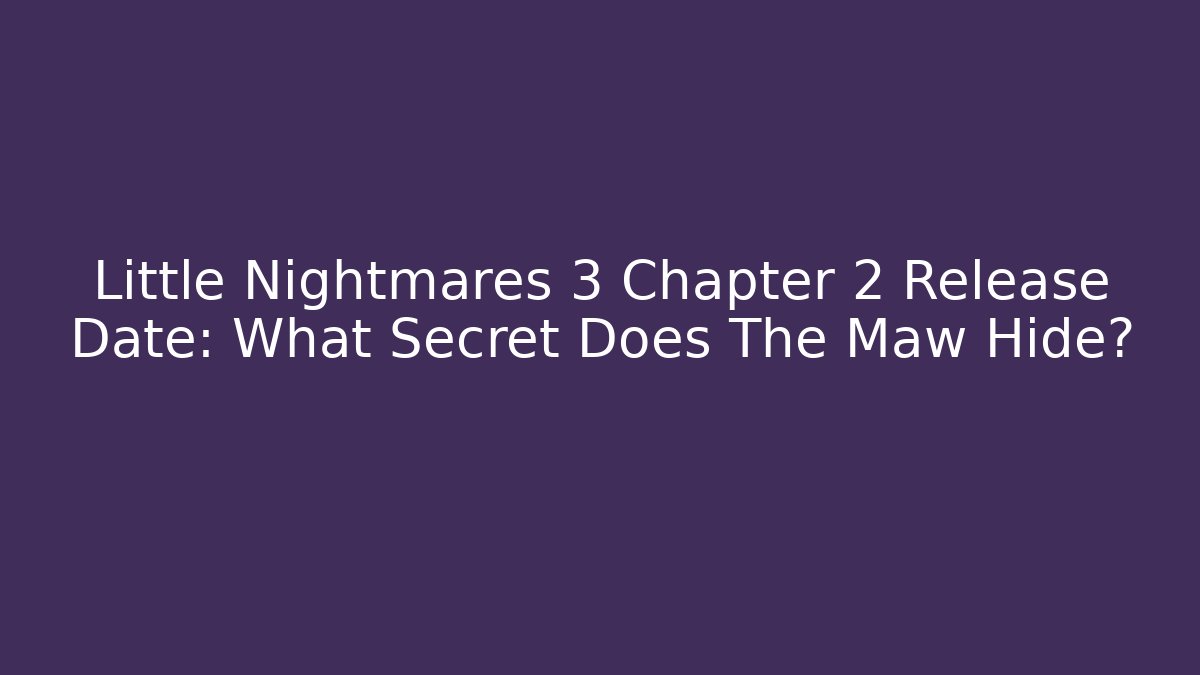 Little Nightmares 3 Chapter 2 Release Date: What Secret Does The Maw Hide?