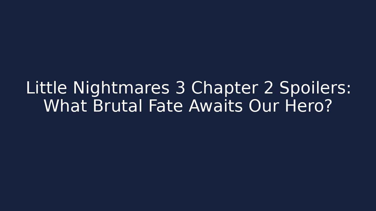 Little Nightmares 3 Chapter 2 Spoilers: What Brutal Fate Awaits Our Hero?