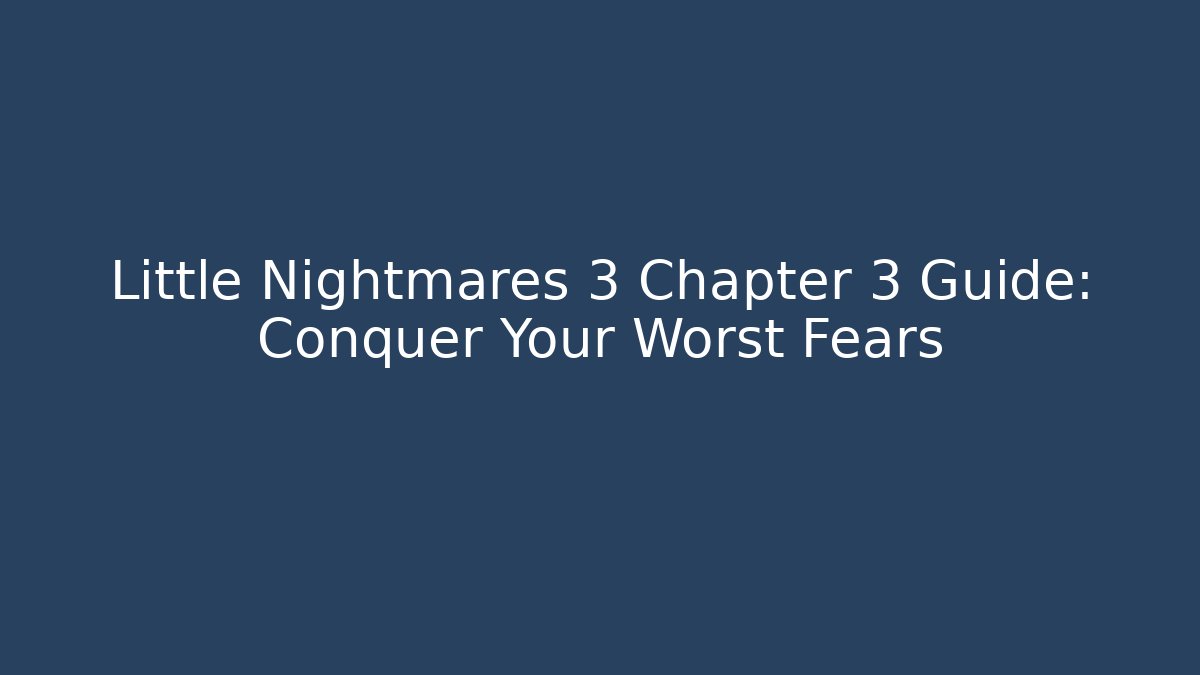 Little Nightmares 3 Chapter 3 Guide: Conquer Your Worst Fears