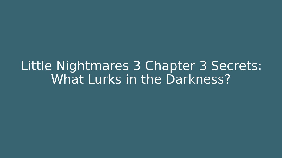 Little Nightmares 3 Chapter 3 Secrets: What Lurks in the Darkness?