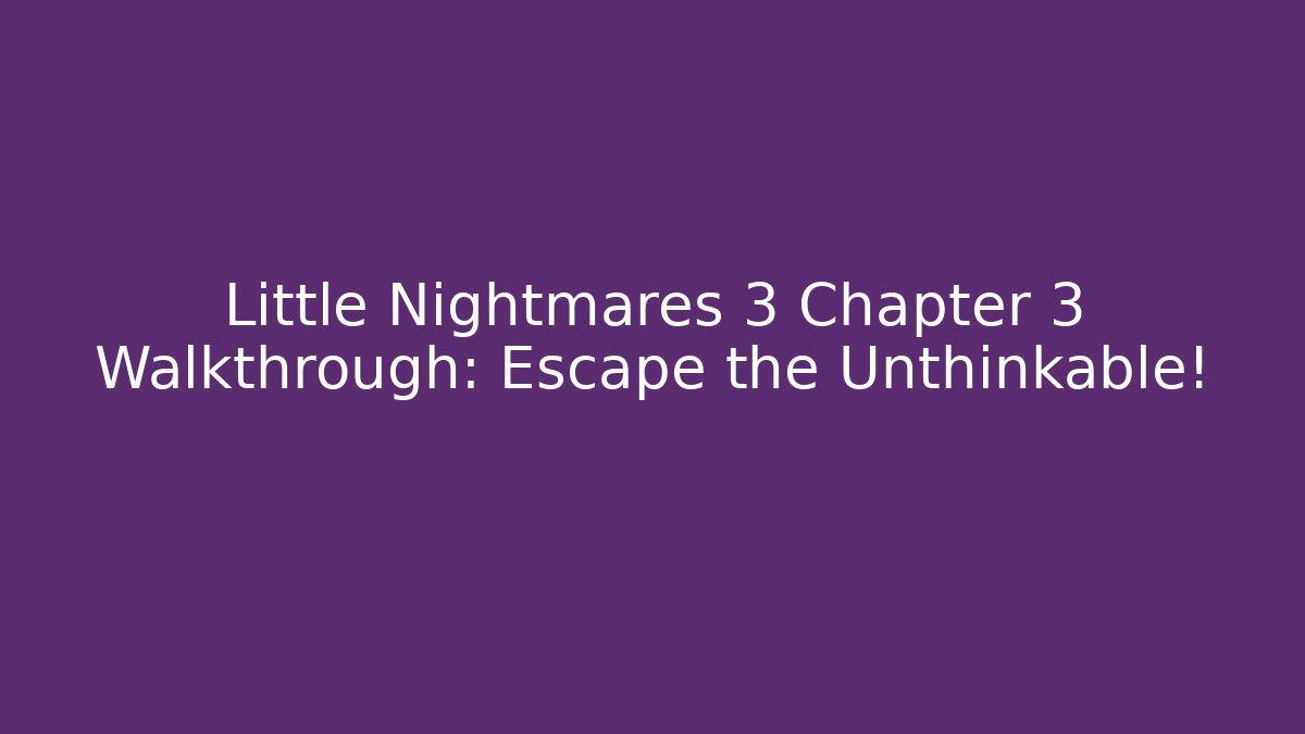 Little Nightmares 3 Chapter 3 Walkthrough: Escape the Unthinkable! - Método de Aprovação