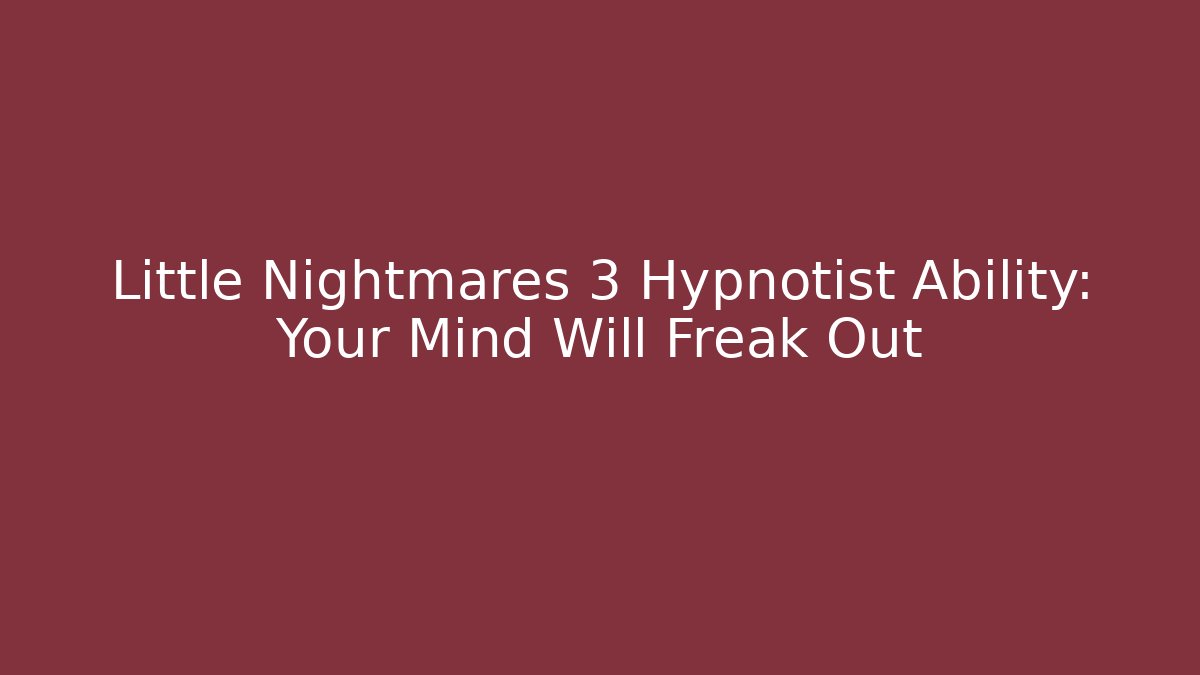Little Nightmares 3 Hypnotist Ability: Your Mind Will Freak Out