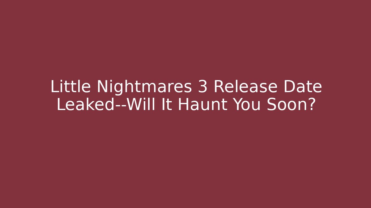 Little Nightmares 3 Release Date Leaked—Will It Haunt You Soon?