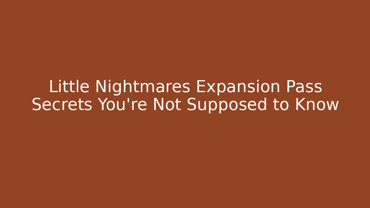 Little Nightmares Expansion Pass Secrets You're Not Supposed to Know