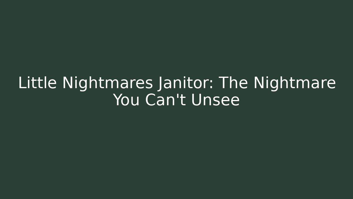 Little Nightmares Janitor: The Nightmare You Can't Unsee