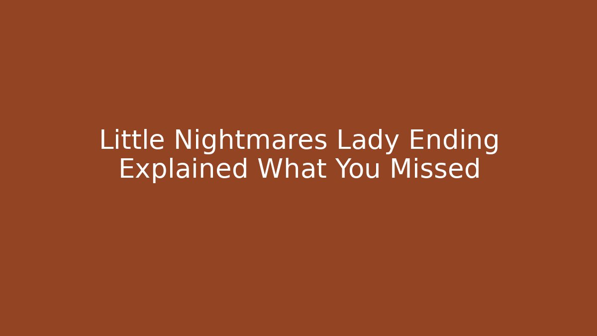 Little Nightmares Lady Ending Explained What You Missed