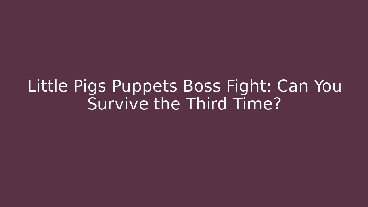 Little Pigs Puppets Boss Fight: Can You Survive the Third Time?