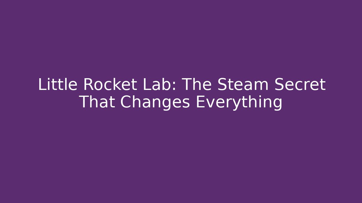 Little Rocket Lab: The Steam Secret That Changes Everything