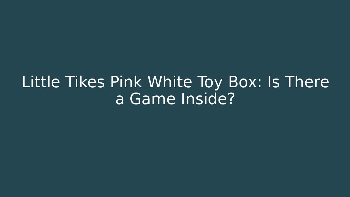 Little Tikes Pink White Toy Box: Is There a Game Inside?