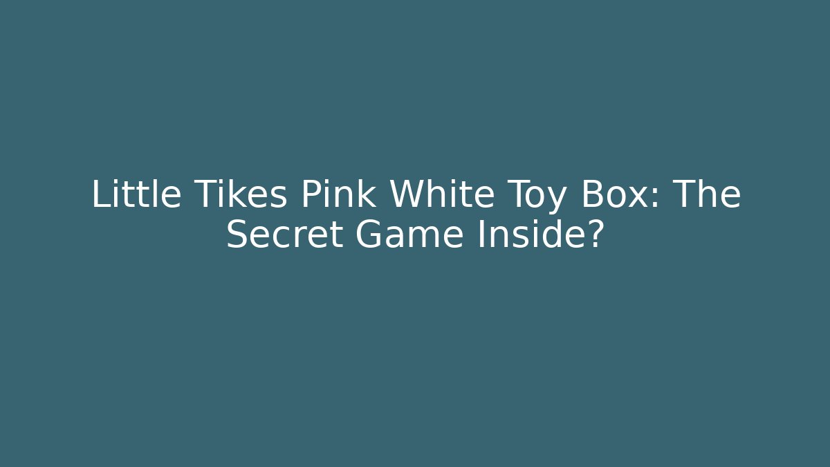 Little Tikes Pink White Toy Box: The Secret Game Inside?