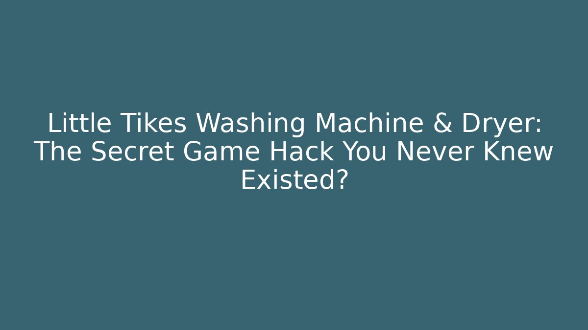 Little Tikes Washing Machine & Dryer: The Secret Game Hack You Never Knew Existed? - Método de Aprovação