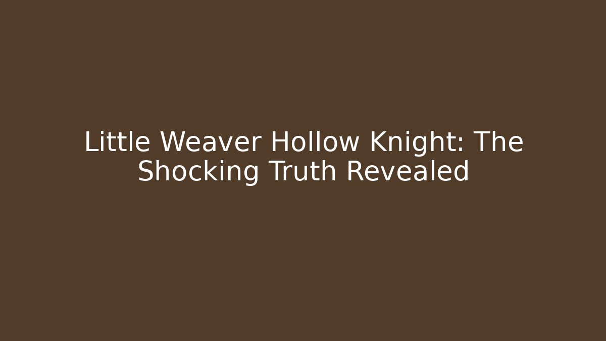 Little Weaver Hollow Knight: The Shocking Truth Revealed