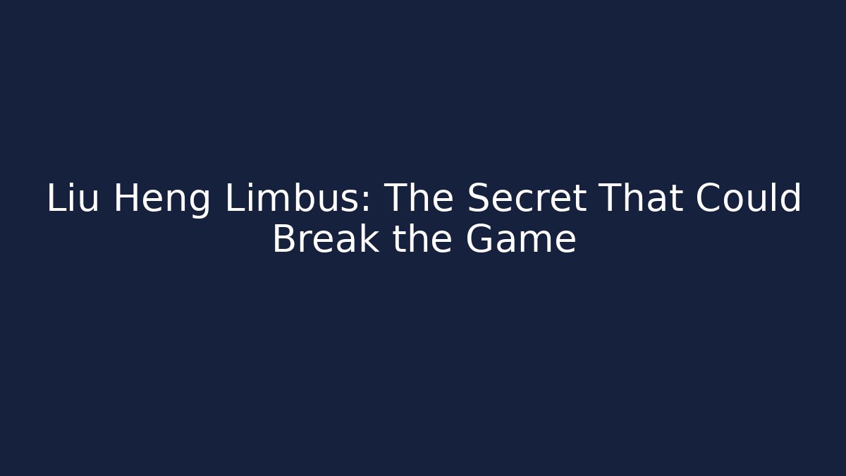 Liu Heng Limbus: The Secret That Could Break the Game
