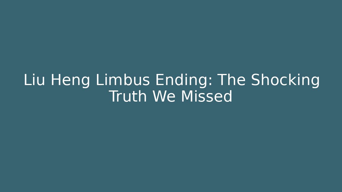 Liu Heng Limbus Ending: The Shocking Truth We Missed