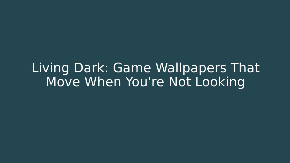 Living Dark: Game Wallpapers That Move When You’re Not Looking