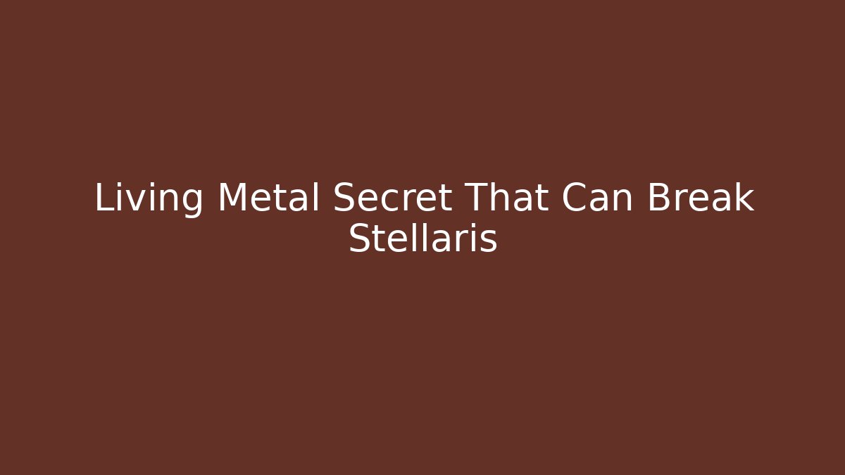 Living Metal Secret That Can Break Stellaris