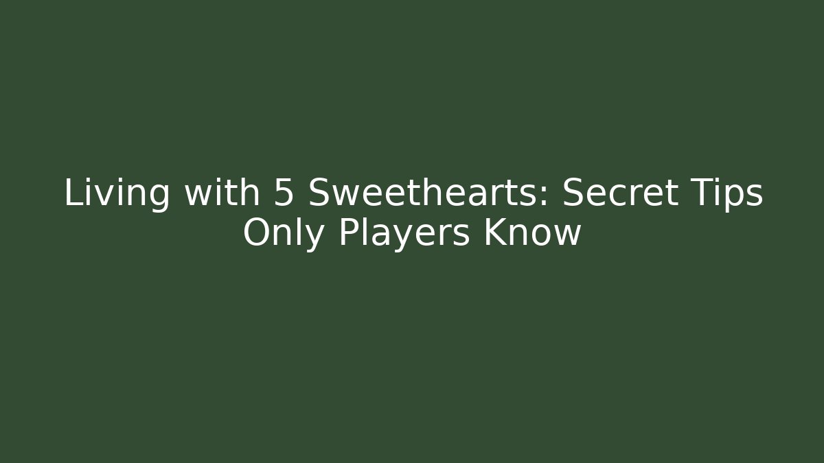 Living with 5 Sweethearts: Secret Tips Only Players Know
