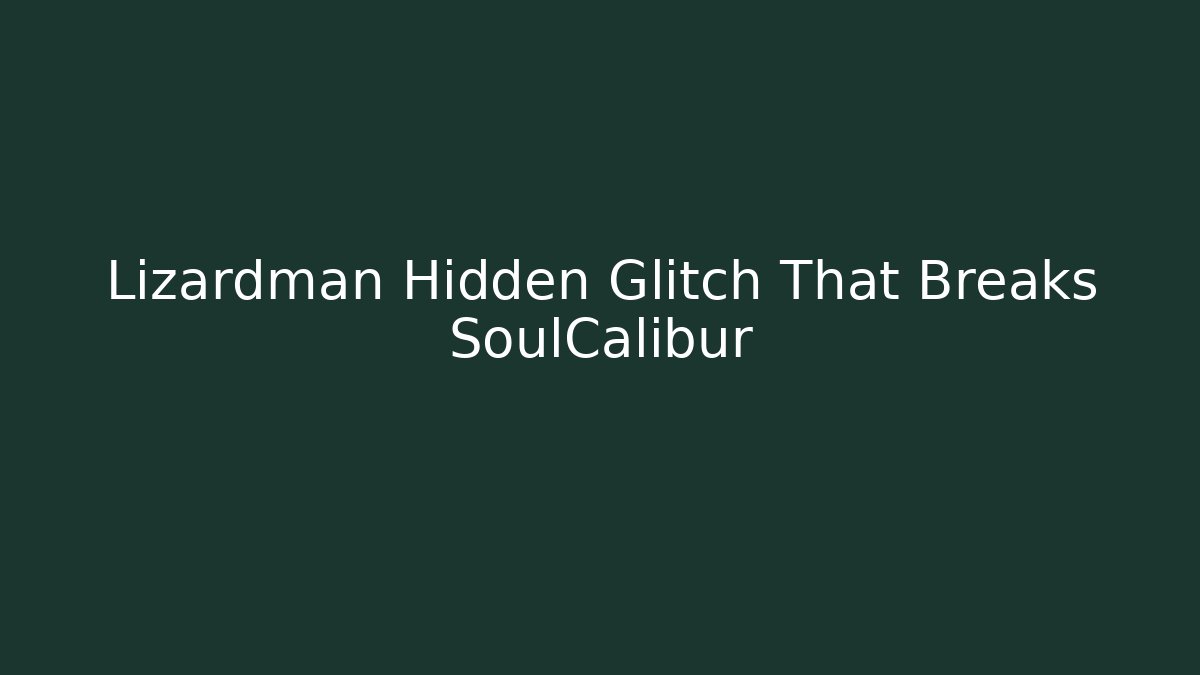 Lizardman Hidden Glitch That Breaks SoulCalibur