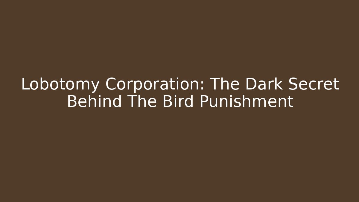 Lobotomy Corporation: The Dark Secret Behind The Bird Punishment