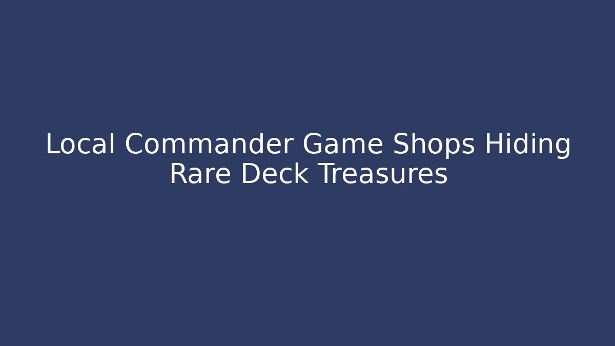 Local Commander Game Shops Hiding Rare Deck Treasures