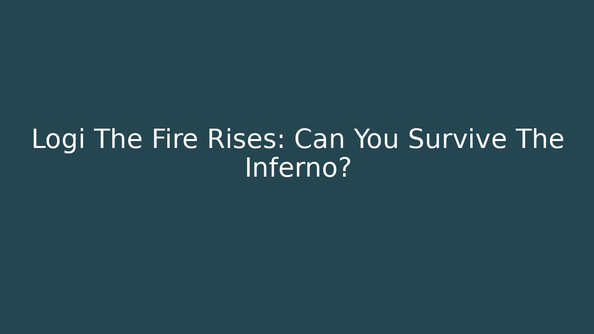 Logi The Fire Rises: Can You Survive The Inferno?