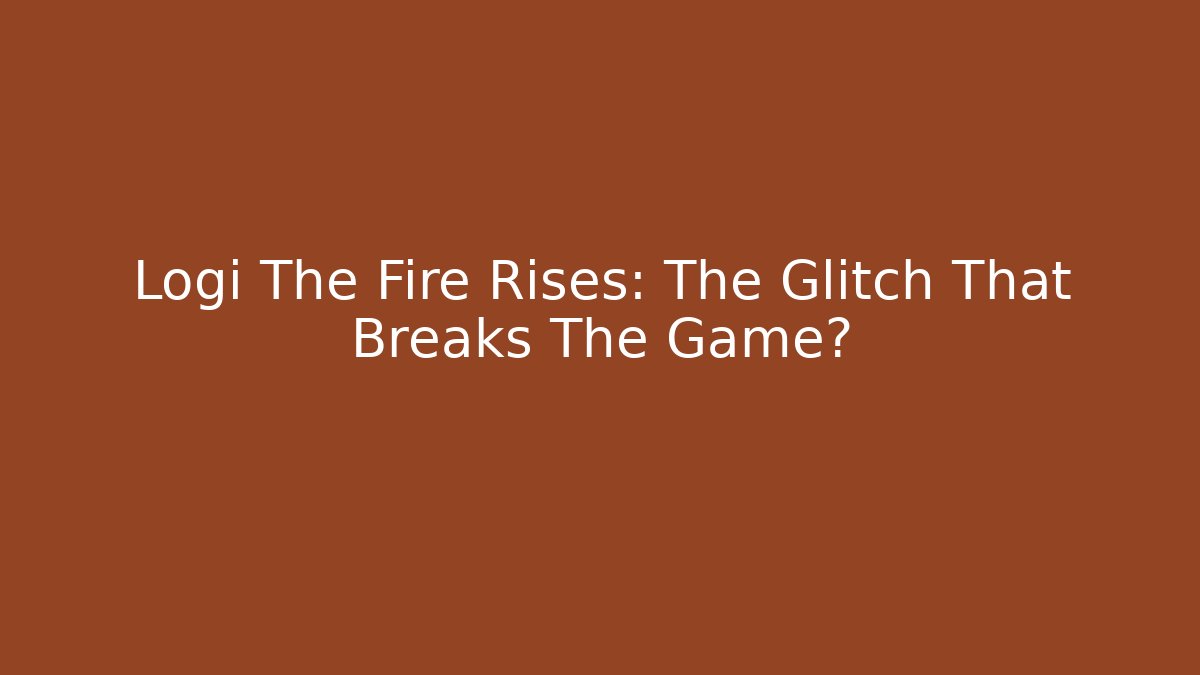Logi The Fire Rises: The Glitch That Breaks The Game?