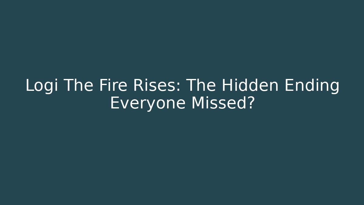 Logi The Fire Rises: The Hidden Ending Everyone Missed?