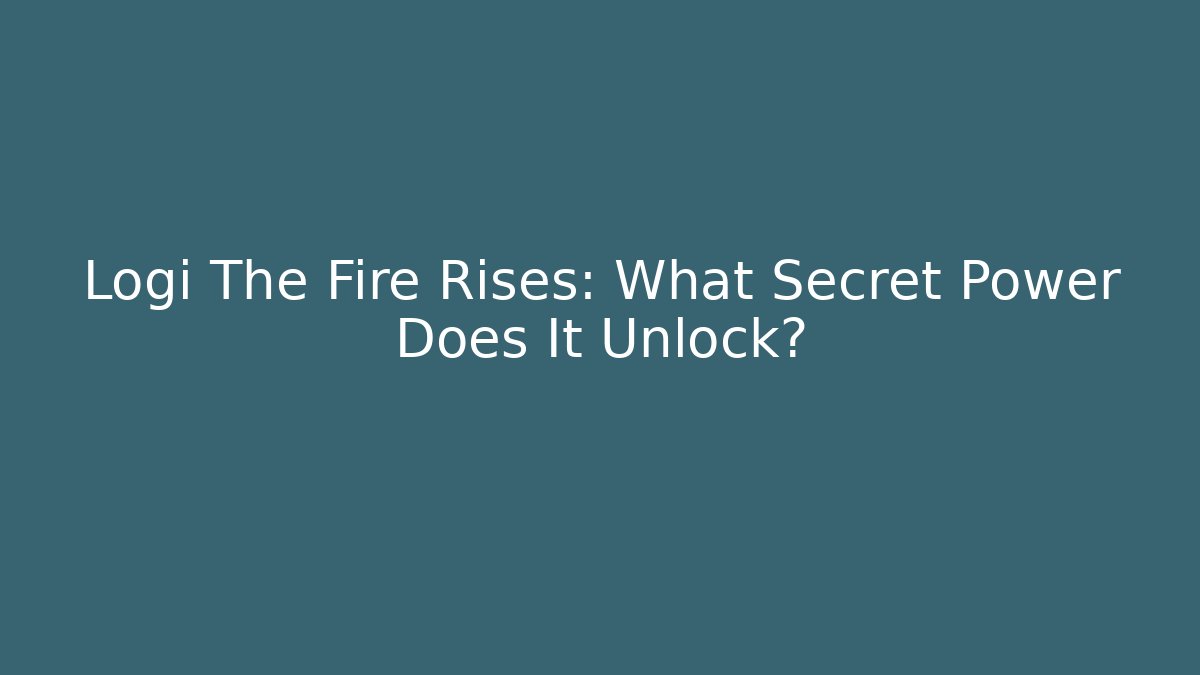 Logi The Fire Rises: What Secret Power Does It Unlock?