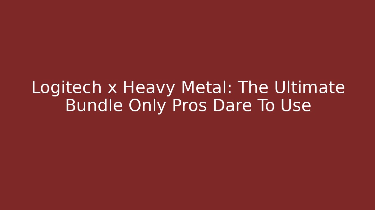 Logitech x Heavy Metal: The Ultimate Bundle Only Pros Dare To Use