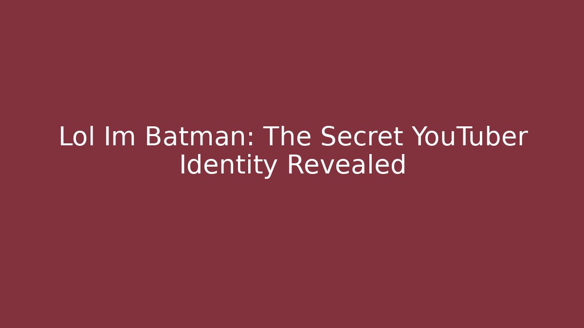 Lol Im Batman: The Secret YouTuber Identity Revealed