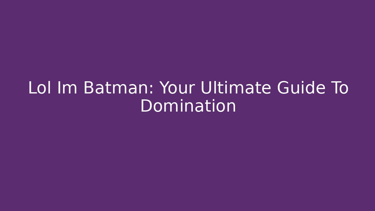 Lol Im Batman: Your Ultimate Guide To Domination