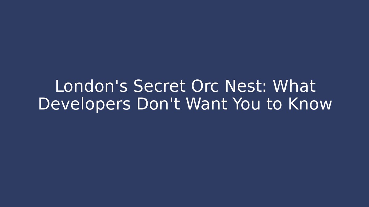 London's Secret Orc Nest: What Developers Don't Want You to Know