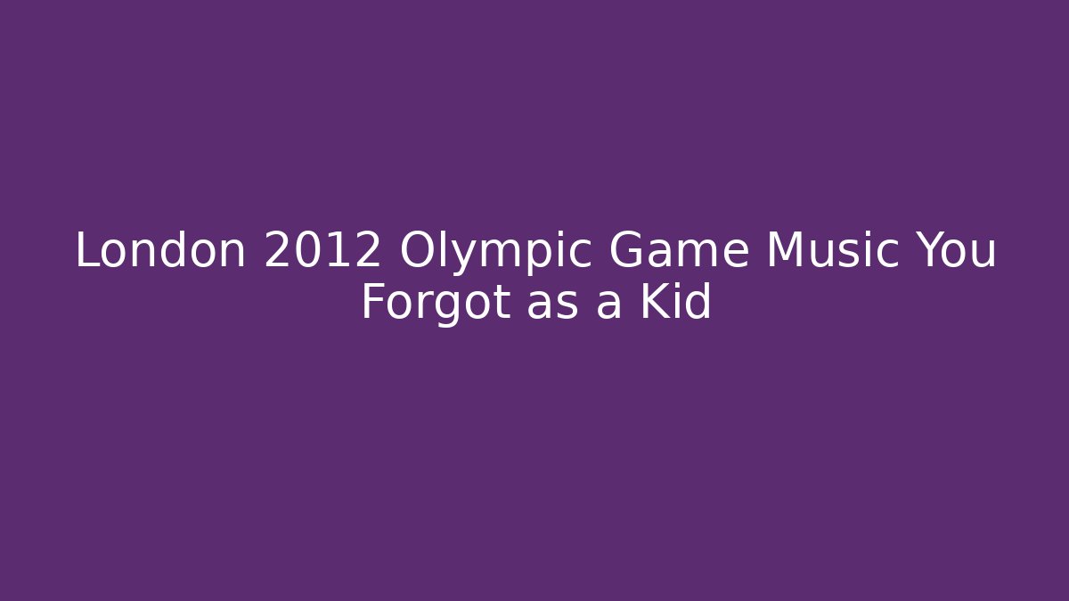 London 2012 Olympic Game Music You Forgot as a Kid