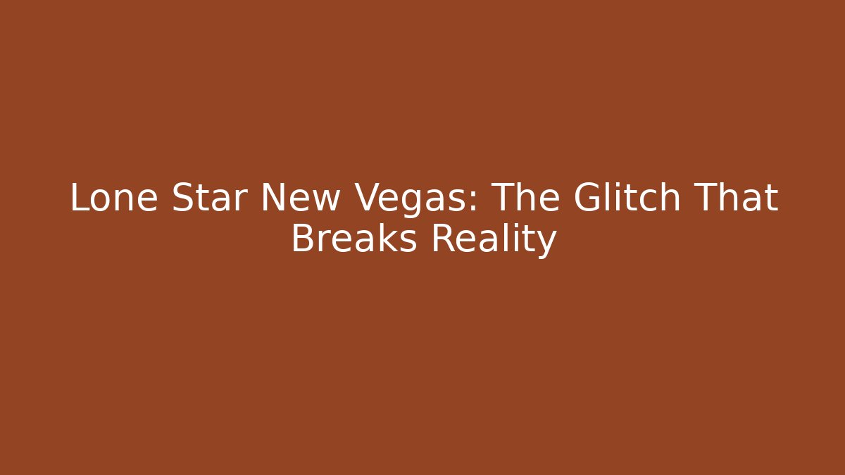 Lone Star New Vegas: The Glitch That Breaks Reality
