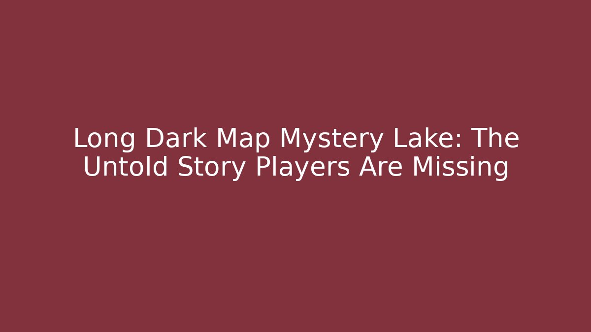 Long Dark Map Mystery Lake: The Untold Story Players Are Missing