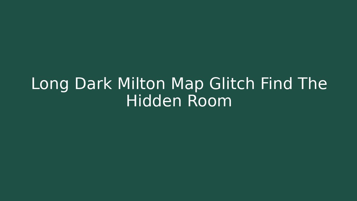 Long Dark Milton Map Glitch Find The Hidden Room