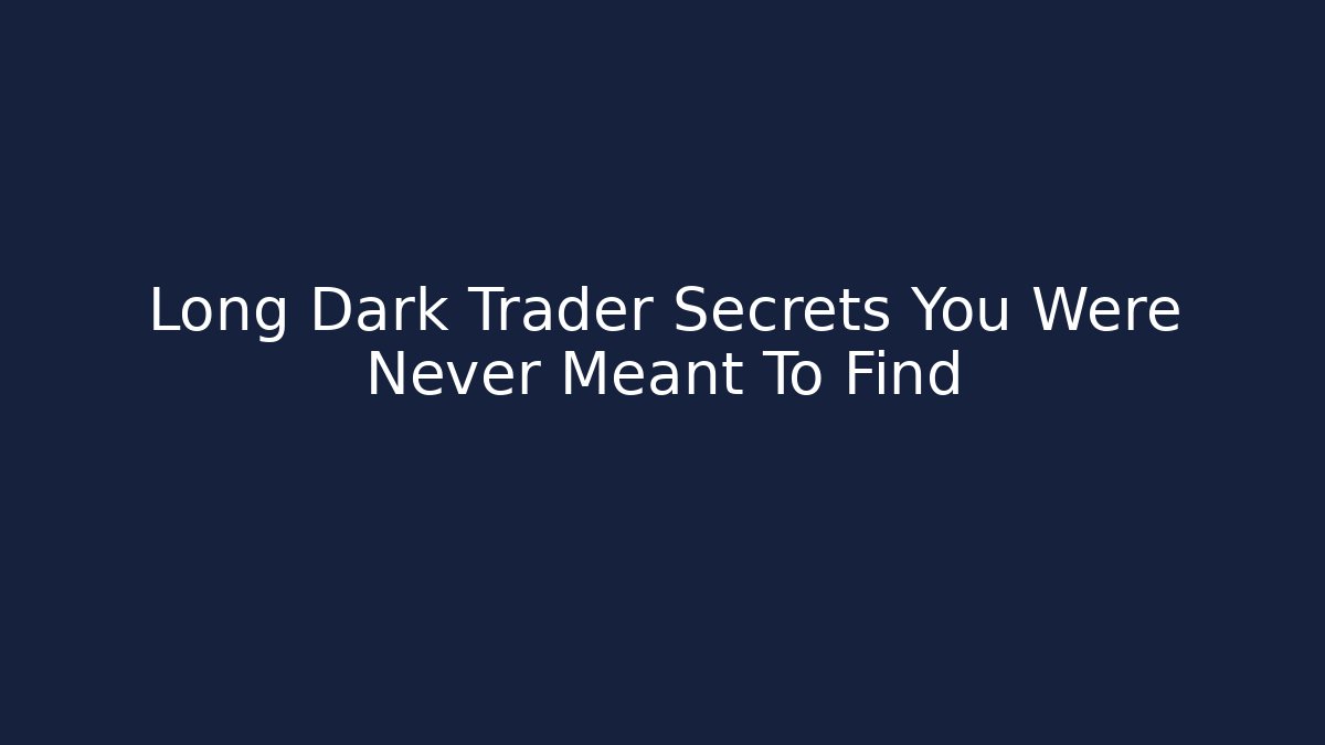 Long Dark Trader Secrets You Were Never Meant To Find