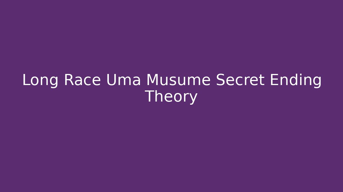 Long Race Uma Musume Secret Ending Theory