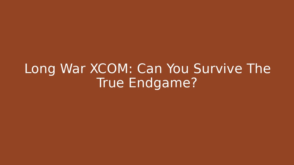 Long War XCOM: Can You Survive The True Endgame?