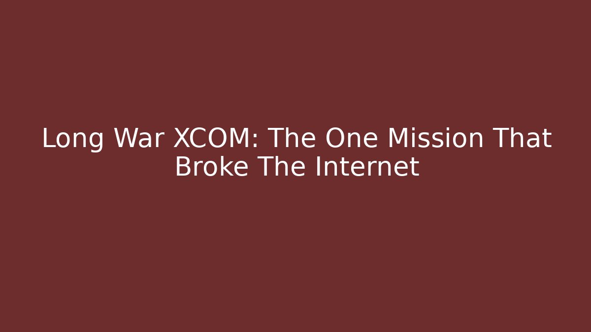 Long War XCOM: The One Mission That Broke The Internet