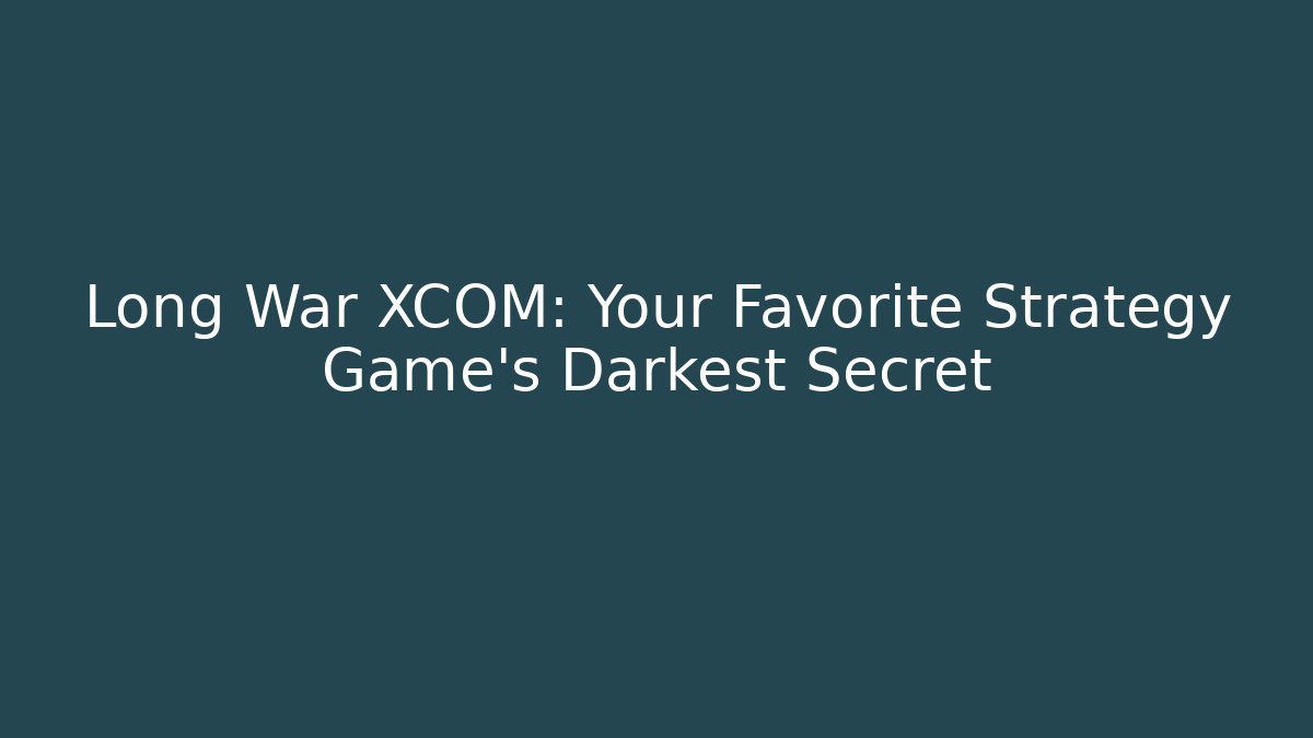 Long War XCOM: Your Favorite Strategy Game's Darkest Secret