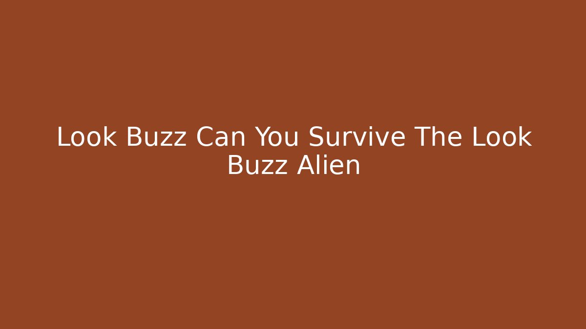 Look Buzz Can You Survive The Look Buzz Alien
