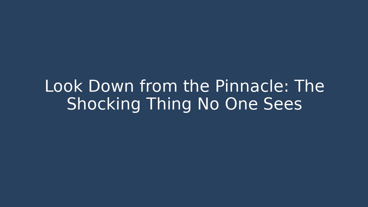 Look Down from the Pinnacle: The Shocking Thing No One Sees
