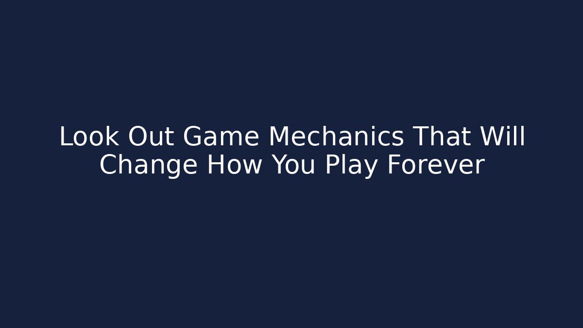 Look Out Game Mechanics That Will Change How You Play Forever