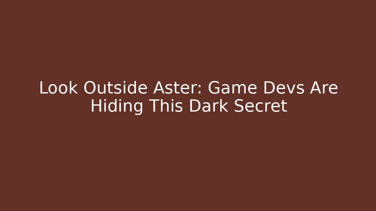 Look Outside Aster: Game Devs Are Hiding This Dark Secret