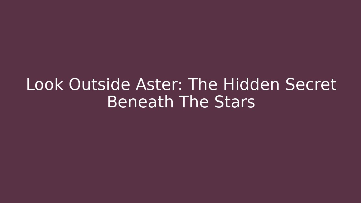 Look Outside Aster: The Hidden Secret Beneath The Stars